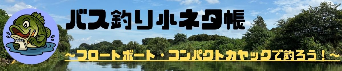 バス釣り小ネタ帳〜フロートボート・コンパクトカヤックで釣ろう！〜